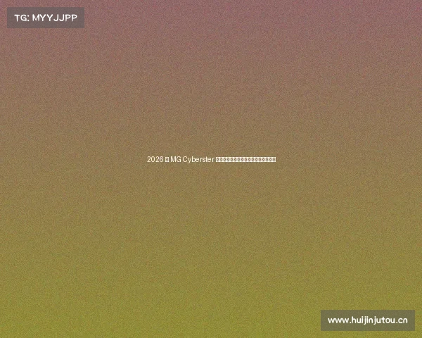 2026 款 MG Cyberster 蓄势待发,这颜值与性能的搭配不简单 2026 款 MG Cyberster 蓄势待发,这颜值与性能的搭配不简单